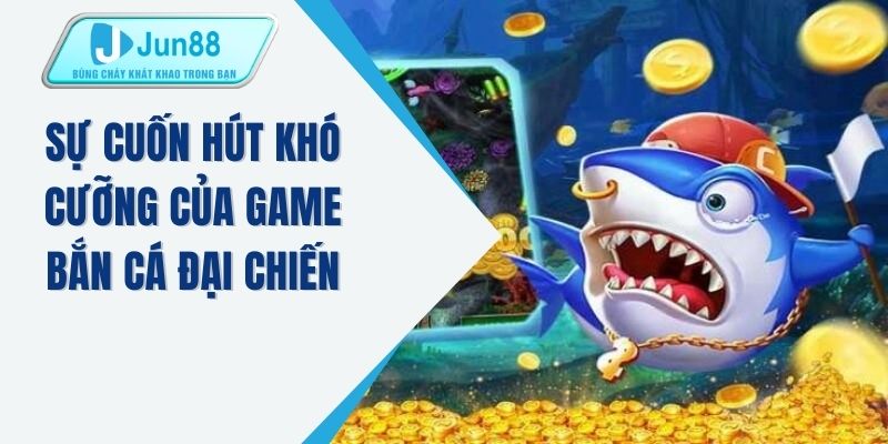 Sự cuốn hút khó cưỡng của game bắn cá đại chiến 